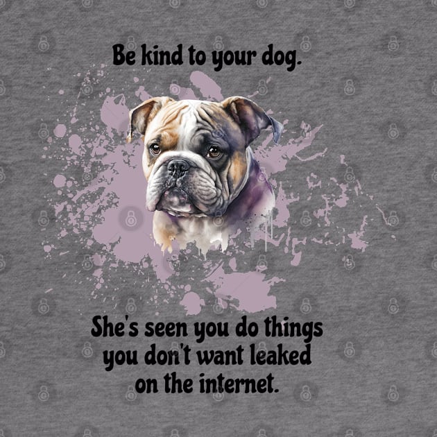 Bulldog Be Kind To Your Dog. She’s Seen You Do Things You Don't Want Leaked On The Internet by SmoothVez Designs